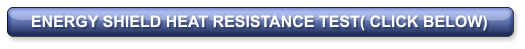 ENERGY SHIELD HEAT RESISTANCE TEST( CLICK BELOW)